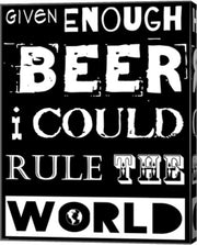 Given Enough Beer I Could Rule the World - black background by Veruca Salt