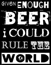 Given Enough Beer I Could Rule the World - black background by Veruca Salt