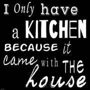 I Only Have a Kitchen Because it Came With the House - black background by Veruca Salt