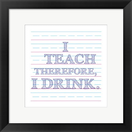 Framed Art I Teach Therefore, I Drink. by Veruca Salt Wall Decor 18x24 Artwork