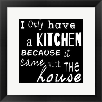 Framed Art I Only Have a Kitchen Because it Came With the House - black background by Veruca Salt Wall Decor 18x24 Artwork