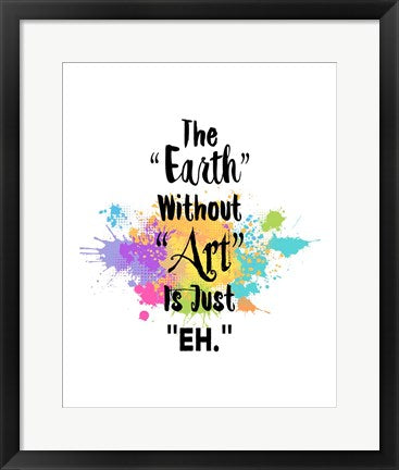 Framed Art The Earth Without Art Is Just Eh - Colorful Splash Wall Decor 18x24 Artwork